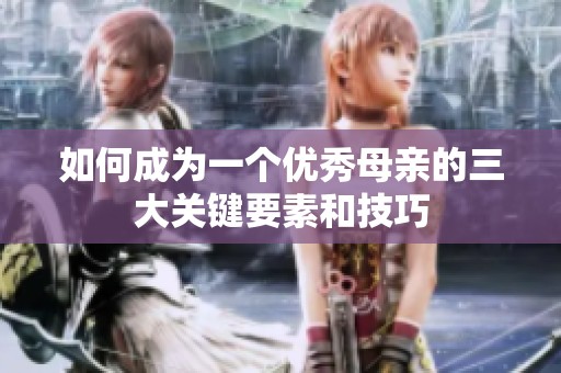 如何成為一個優(yōu)秀母親的三大關(guān)鍵要素和技巧