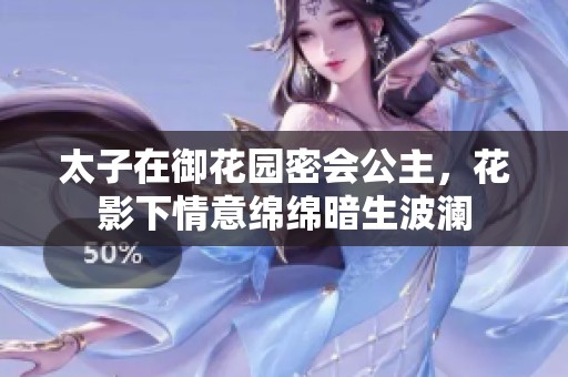 太子在御花園密會(huì)公主，花影下情意綿綿暗生波瀾