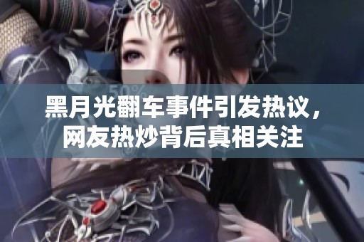 黑月光翻車事件引發(fā)熱議，網(wǎng)友熱炒背后真相關(guān)注