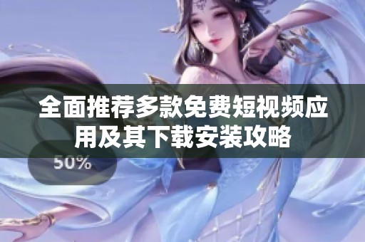 全面推薦多款免費(fèi)短視頻應(yīng)用及其下載安裝攻略