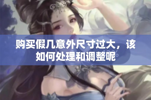 購買假幾意外尺寸過大，該如何處理和調(diào)整呢