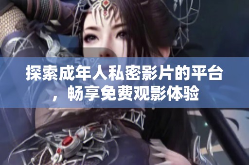 探索成年人私密影片的平臺(tái),暢享免費(fèi)觀(guān)影體驗(yàn) 探索成年人私密影片的平臺(tái),暢享免費(fèi)觀(guān)影體驗(yàn)
