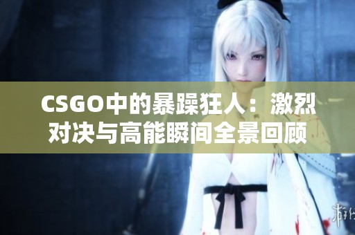 CSGO中的暴躁狂人：激烈對(duì)決與高能瞬間全景回顧