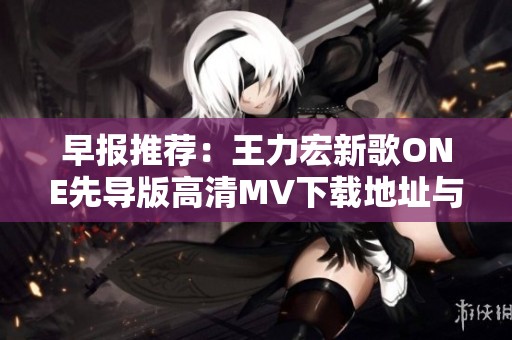 早報推薦：王力宏新歌ONE先導版高清MV下載地址與迅雷鏈接分享