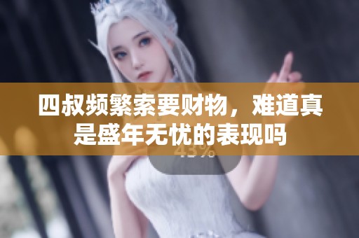 四叔頻繁索要財(cái)物，難道真是盛年無憂的表現(xiàn)嗎