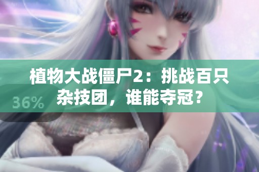植物大戰(zhàn)僵尸2：挑戰(zhàn)百只雜技團，誰能奪冠？