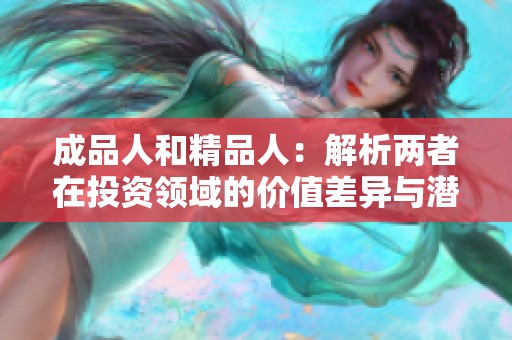 成品人和精品人：解析兩者在投資領域的價值差異與潛力