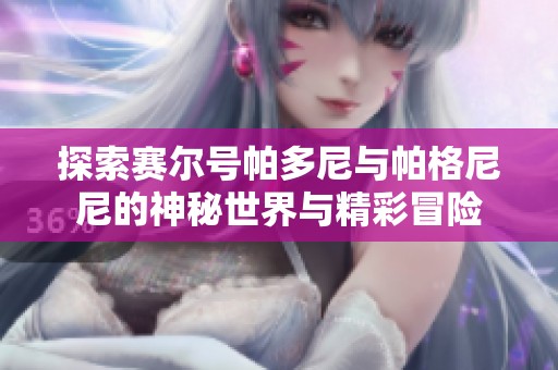 探索賽爾號(hào)帕多尼與帕格尼尼的神秘世界與精彩冒險(xiǎn)