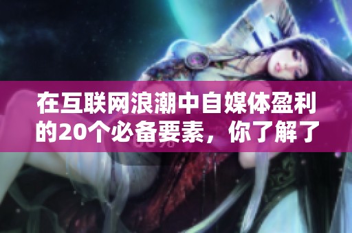 在互聯(lián)網(wǎng)浪潮中自媒體盈利的20個(gè)必備要素，你了解了嗎