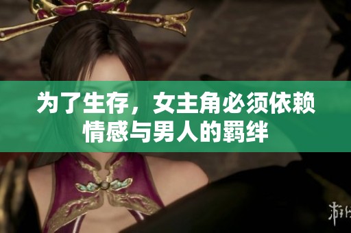 為了生存，女主角必須依賴情感與男人的羈絆