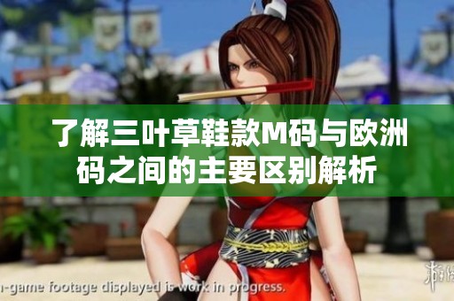 了解三葉草鞋款M碼與歐洲碼之間的主要區(qū)別解析