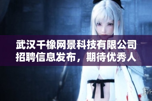 武漢千橡網(wǎng)景科技有限公司招聘信息發(fā)布,期待優(yōu)秀人才加入團(tuán)隊(duì) 武漢千橡網(wǎng)景科技有限公司招聘信息發(fā)布,期待優(yōu)秀人才加入團(tuán)隊(duì)