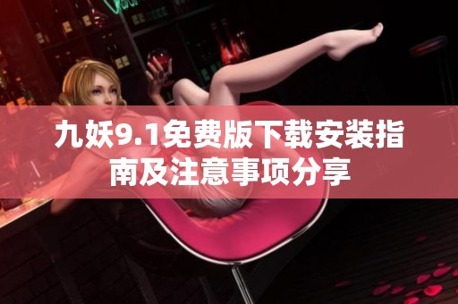 九妖9.1免費(fèi)版下載安裝指南及注意事項(xiàng)分享