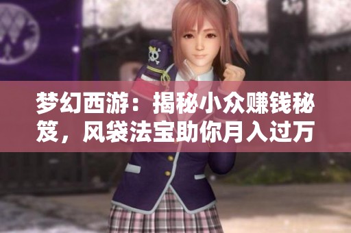 夢幻西游：揭秘小眾賺錢秘笈，風(fēng)袋法寶助你月入過萬