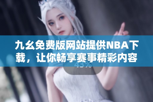 九幺免費版網(wǎng)站提供NBA下載，讓你暢享賽事精彩內(nèi)容