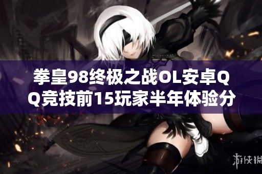 拳皇98終極之戰(zhàn)OL安卓QQ競(jìng)技前15玩家半年體驗(yàn)分享