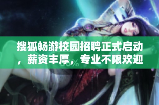 搜狐暢游校園招聘正式啟動(dòng)，薪資豐厚，專業(yè)不限歡迎加入