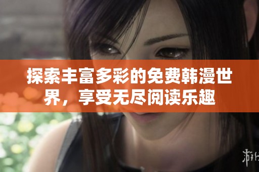 探索豐富多彩的免費(fèi)韓漫世界，享受無(wú)盡閱讀樂(lè)趣