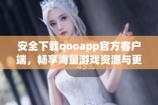安全下載qooapp官方客戶端，暢享海量游戲資源與更新