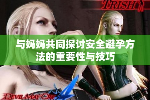 與媽媽共同探討安全避孕方法的重要性與技巧