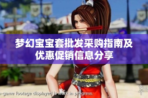夢幻寶寶套批發(fā)采購指南及優(yōu)惠促銷信息分享