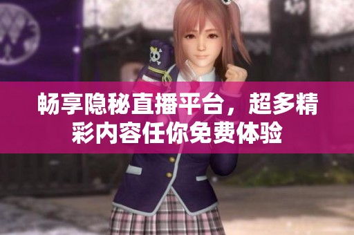 暢享隱秘直播平臺，超多精彩內(nèi)容任你免費體驗