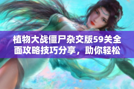 植物大戰(zhàn)僵尸雜交版59關(guān)全面攻略技巧分享，助你輕松通關(guān)