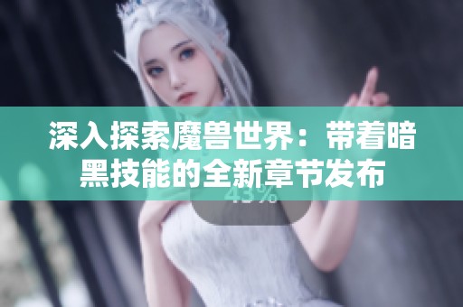 深入探索魔獸世界：帶著暗黑技能的全新章節(jié)發(fā)布