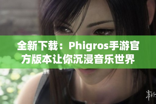 全新下載：Phigros手游官方版本讓你沉浸音樂世界
