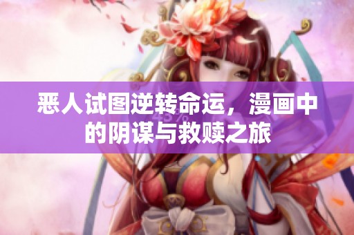 惡人試圖逆轉(zhuǎn)命運，漫畫中的陰謀與救贖之旅