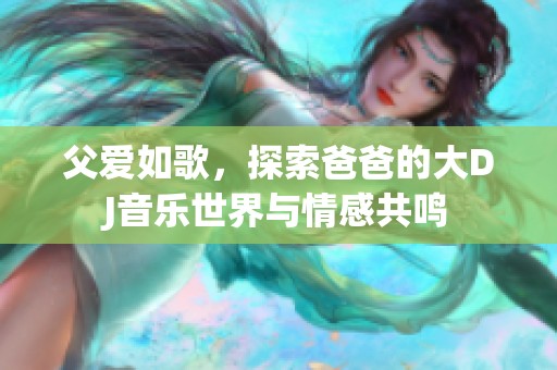 父愛如歌，探索爸爸的大DJ音樂世界與情感共鳴