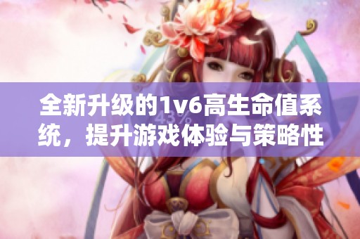 全新升級的1v6高生命值系統(tǒng)，提升游戲體驗與策略性