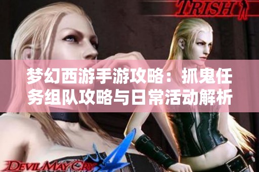 夢幻西游手游攻略：抓鬼任務(wù)組隊攻略與日常活動解析