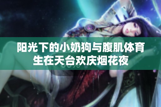 陽(yáng)光下的小奶狗與腹肌體育生在天臺(tái)歡慶煙花夜