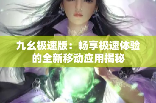 九幺極速版：暢享極速體驗(yàn)的全新移動(dòng)應(yīng)用揭秘