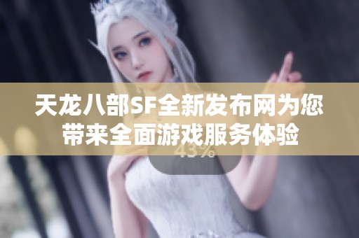 天龍八部SF全新發(fā)布網(wǎng)為您帶來全面游戲服務(wù)體驗