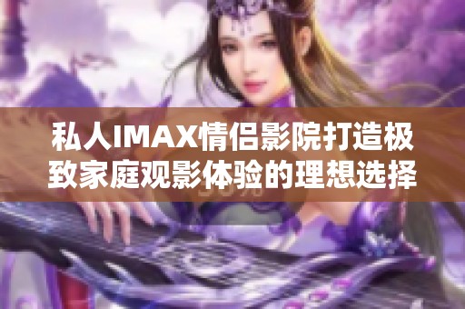 私人IMAX情侶影院打造極致家庭觀影體驗的理想選擇