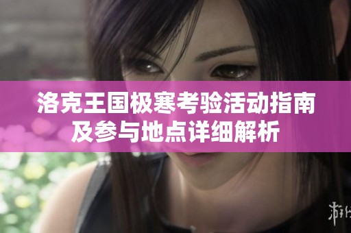洛克王國極寒考驗(yàn)活動(dòng)指南及參與地點(diǎn)詳細(xì)解析