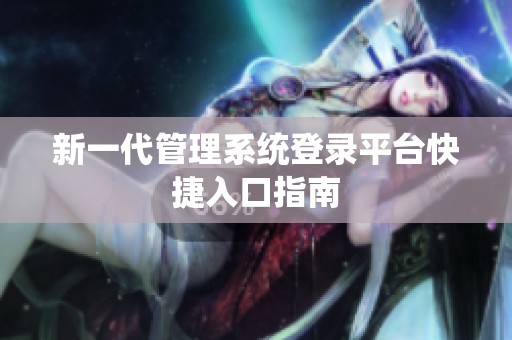 新一代管理系統(tǒng)登錄平臺(tái)快捷入口指南