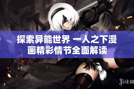 探索異能世界 一人之下漫畫(huà)精彩情節(jié)全面解讀 探索異能世界 一人之下漫畫(huà)精彩情節(jié)全面解讀