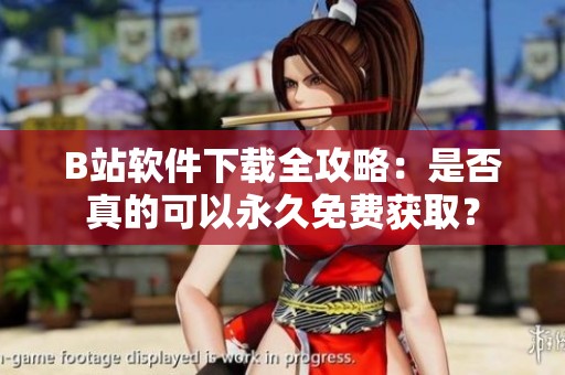 B站軟件下載全攻略：是否真的可以永久免費(fèi)獲?。? title=