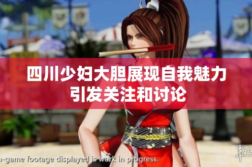 四川少婦大膽展現(xiàn)自我魅力 引發(fā)關(guān)注和討論