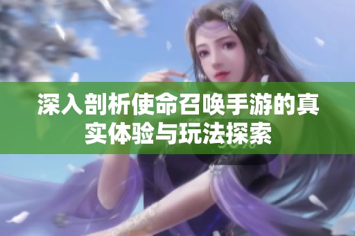 深入剖析使命召喚手游的真實體驗與玩法探索