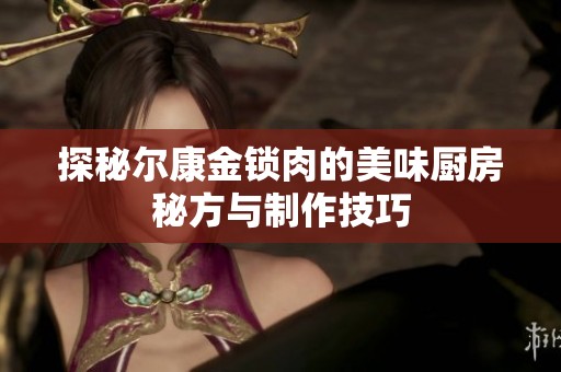 探秘爾康金鎖肉的美味廚房秘方與制作技巧