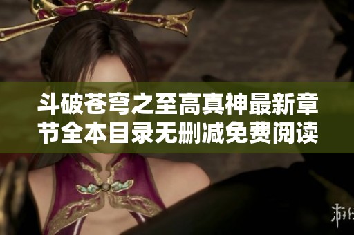 斗破蒼穹之至高真神最新章節(jié)全本目錄無(wú)刪減免費(fèi)閱讀推薦