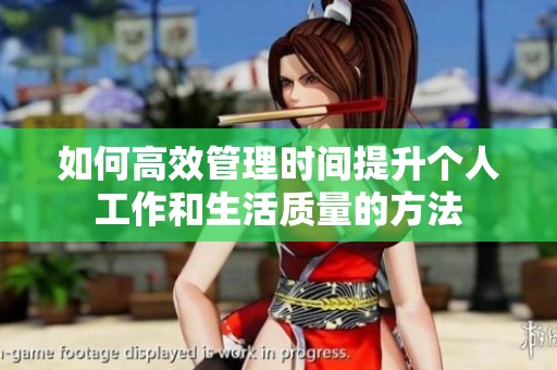 如何高效管理時(shí)間提升個(gè)人工作和生活質(zhì)量的方法