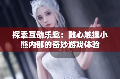探索互動樂趣：隨心觸摸小熊內(nèi)部的奇妙游戲體驗