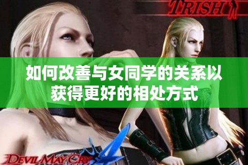 如何改善與女同學(xué)的關(guān)系以獲得更好的相處方式