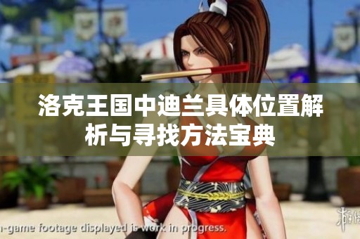 洛克王國中迪蘭具體位置解析與尋找方法寶典