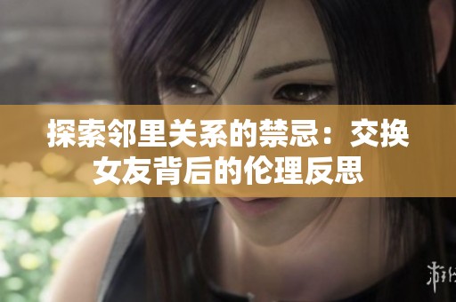 探索鄰里關(guān)系的禁忌：交換女友背后的倫理反思